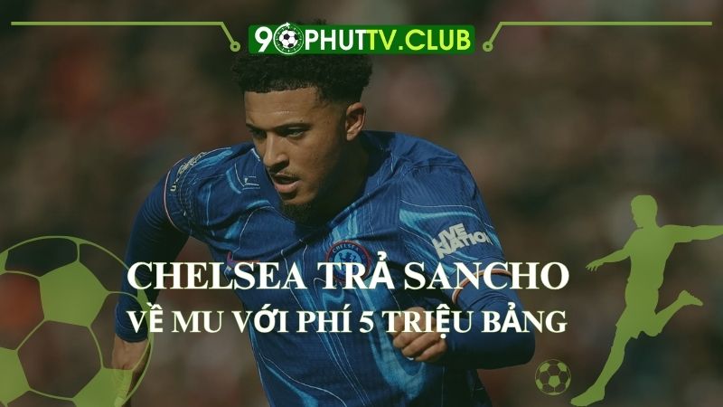 Chelsea trả Sancho về MU với phí 5 triệu bảng